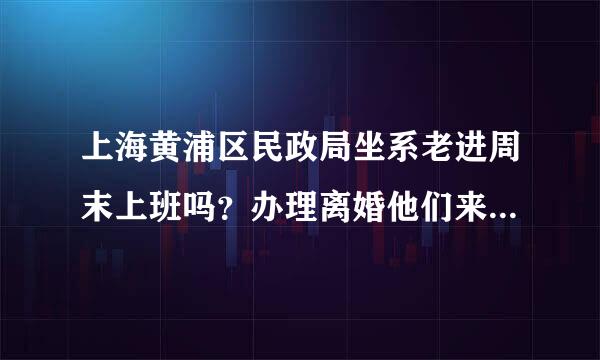 上海黄浦区民政局坐系老进周末上班吗？办理离婚他们来自周末有值班的吗？可以受理吗？