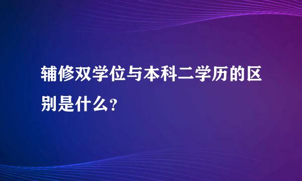 辅修双学位与本科二学历的区别是什么？