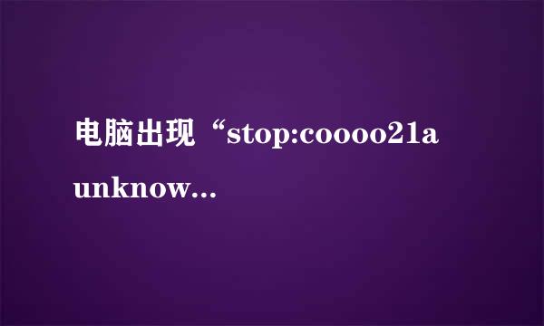 电脑出现“stop:coooo21a unknown hard error unknown haed error”是什么意思？