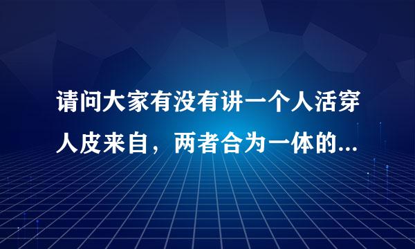 请问大家有没有讲一个人活穿人皮来自，两者合为一体的小说或动漫？