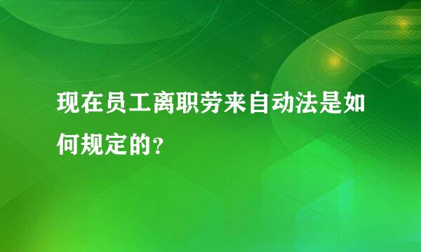 现在员工离职劳来自动法是如何规定的？