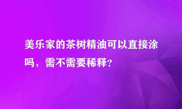 美乐家的茶树精油可以直接涂吗，需不需要稀释？