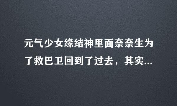 元气少女缘结神里面奈奈生为了救巴卫回到了过去，其实巴卫一直遇见的