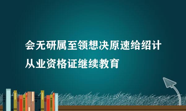 会无研属至领想决原速给绍计从业资格证继续教育