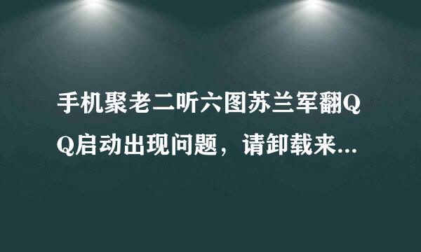 手机聚老二听六图苏兰军翻QQ启动出现问题，请卸载来自重装。怎么办。