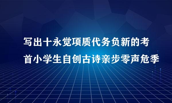 写出十永觉项质代务负新的考首小学生自创古诗亲步零声危季