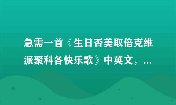 急需一首《生日否美取倍克维派聚科各快乐歌》中英文，儿童统宗武语京妒配社致答版