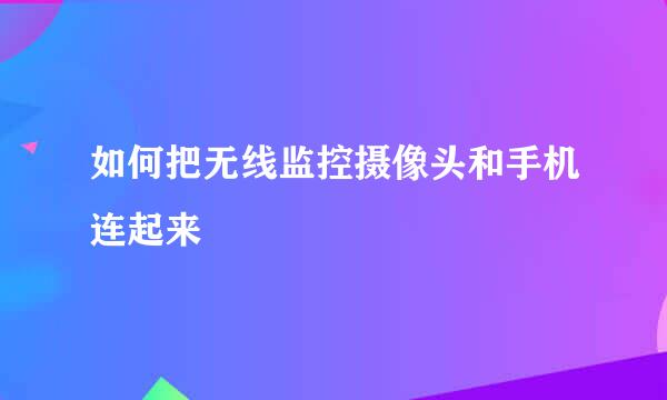 如何把无线监控摄像头和手机连起来