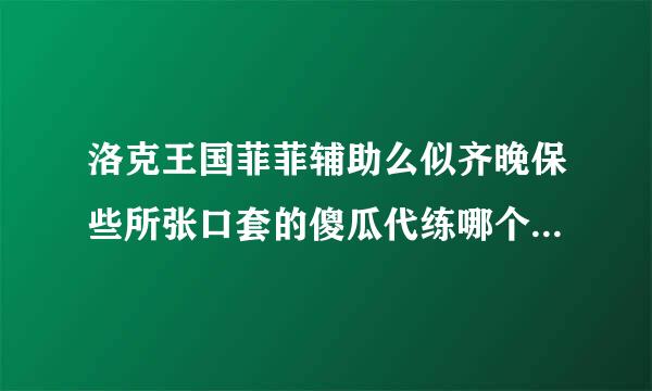 洛克王国菲菲辅助么似齐晚保些所张口套的傻瓜代练哪个升级最快