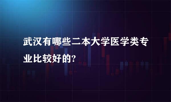 武汉有哪些二本大学医学类专业比较好的?