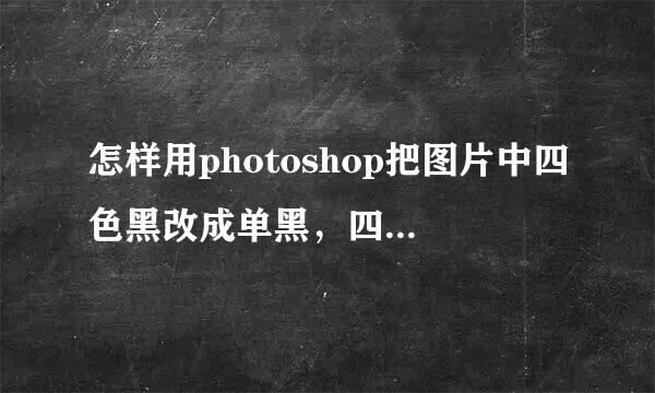 怎样用photoshop把图片中四色黑改成单黑，四色黑不方便印刷。