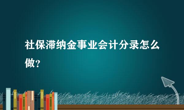 社保滞纳金事业会计分录怎么做？