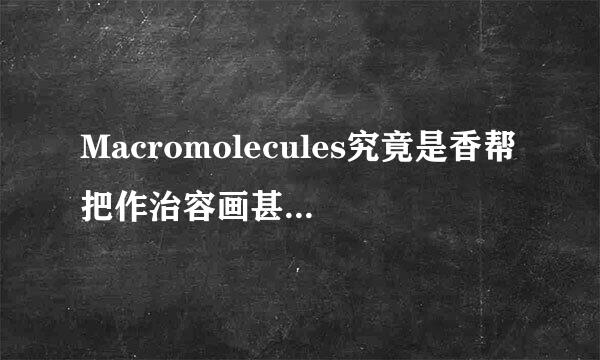 Macromolecules究竟是香帮把作治容画甚刚无血SCI一区还是二来自区