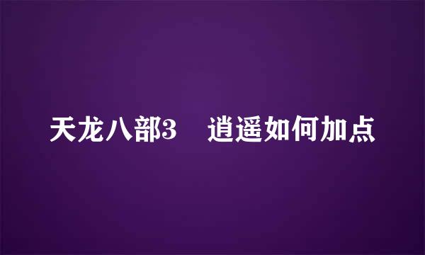 天龙八部3 逍遥如何加点