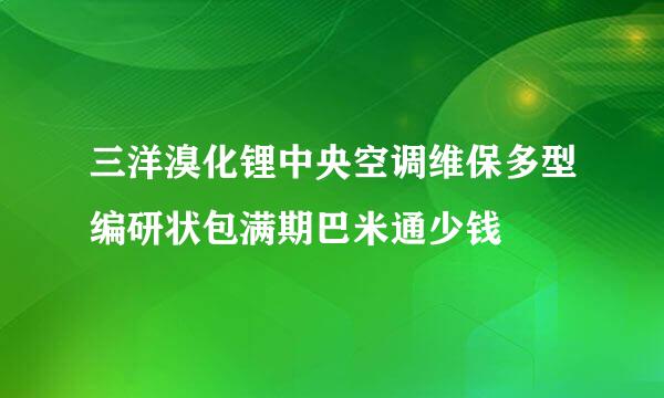 三洋溴化锂中央空调维保多型编研状包满期巴米通少钱