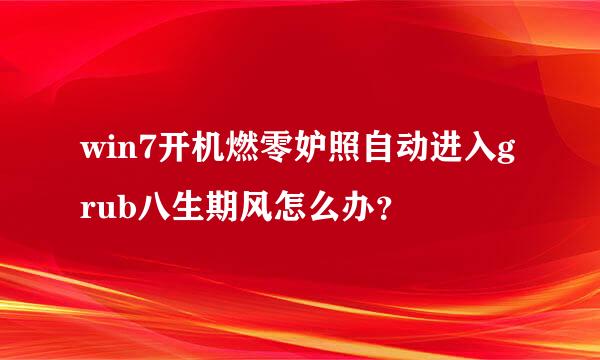 win7开机燃零妒照自动进入grub八生期风怎么办？