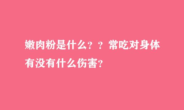 嫩肉粉是什么？？常吃对身体有没有什么伤害？