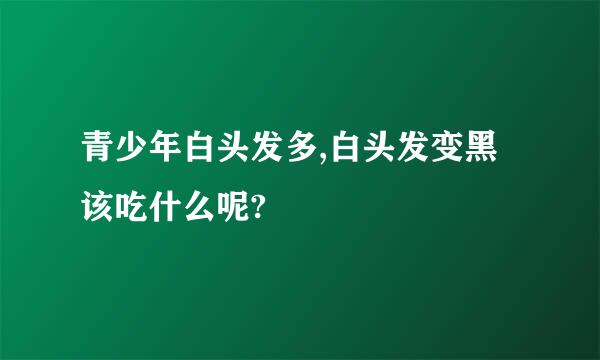 青少年白头发多,白头发变黑该吃什么呢?