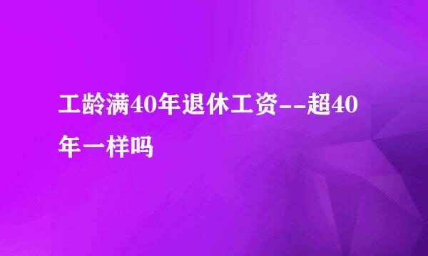 工龄满40年退休工资--超40年一样吗