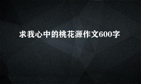 求我心中的桃花源作文600字