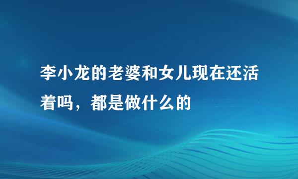 李小龙的老婆和女儿现在还活着吗，都是做什么的