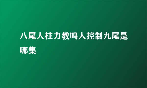 八尾人柱力教鸣人控制九尾是哪集