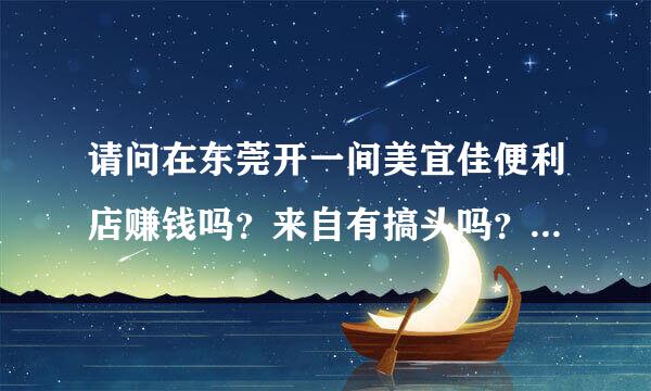 请问在东莞开一间美宜佳便利店赚钱吗？来自有搞头吗？一个月大概能赚多少？