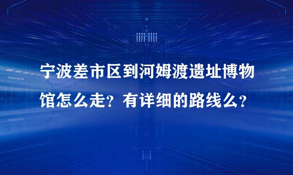 宁波差市区到河姆渡遗址博物馆怎么走？有详细的路线么？