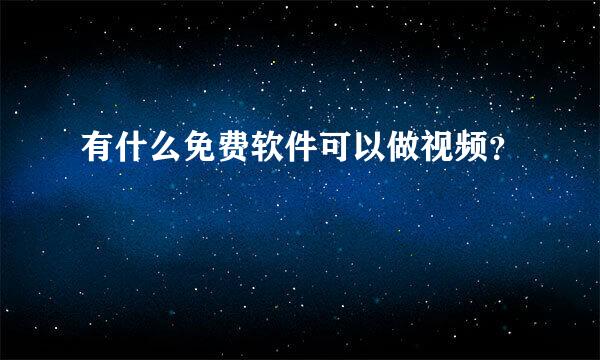 有什么免费软件可以做视频？