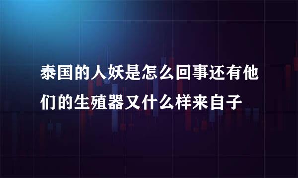 泰国的人妖是怎么回事还有他们的生殖器又什么样来自子