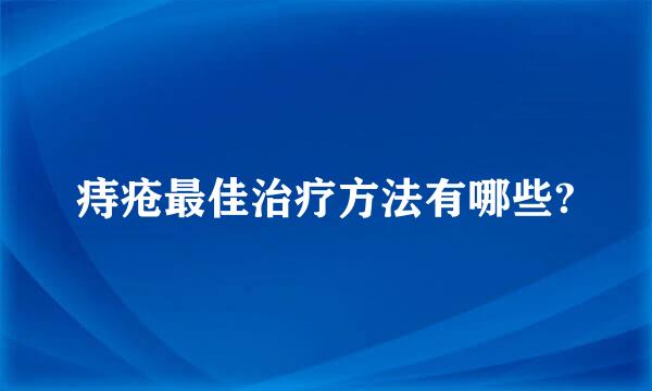 痔疮最佳治疗方法有哪些?