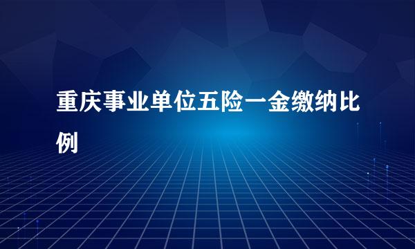 重庆事业单位五险一金缴纳比例