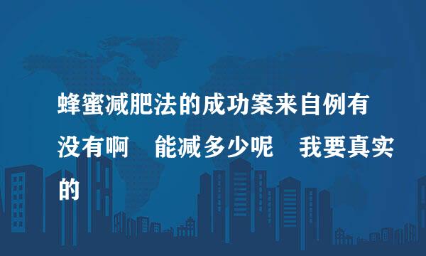 蜂蜜减肥法的成功案来自例有没有啊 能减多少呢 我要真实的