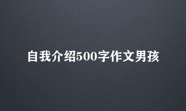 自我介绍500字作文男孩