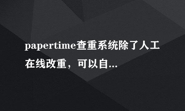 papertime查重系统除了人工在线改重，可以自动降重吗？