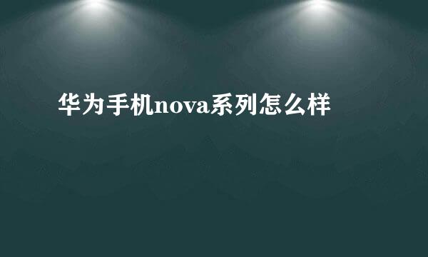 华为手机nova系列怎么样