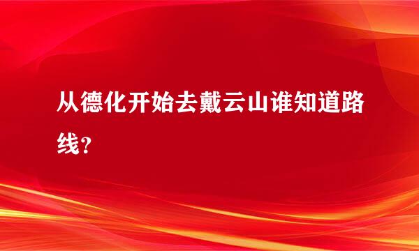 从德化开始去戴云山谁知道路线？