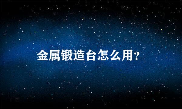 金属锻造台怎么用？