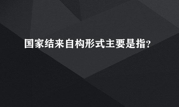 国家结来自构形式主要是指？