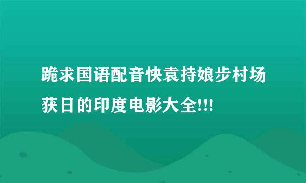 跪求国语配音快袁持娘步村场获日的印度电影大全!!!