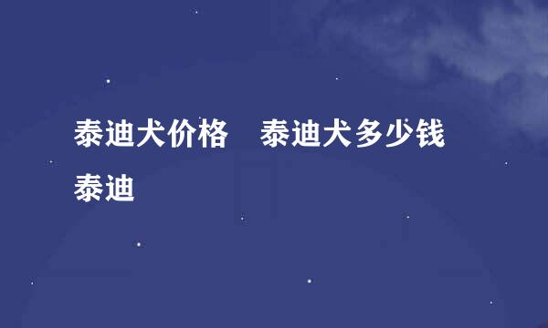 泰迪犬价格 泰迪犬多少钱 泰迪