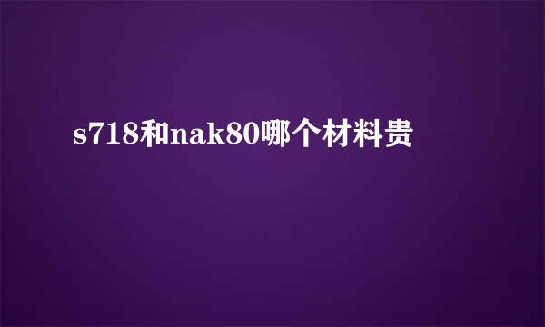 s718和nak80哪个材料贵