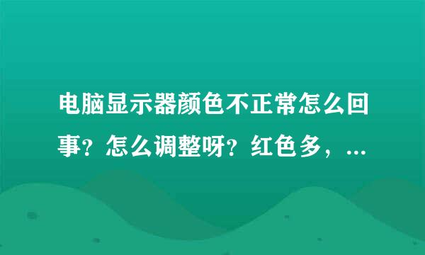 电脑显示器颜色不正常怎么回事？怎么调整呀？红色多，调半天不审掌规纪酒因诉跑钢钱年管用