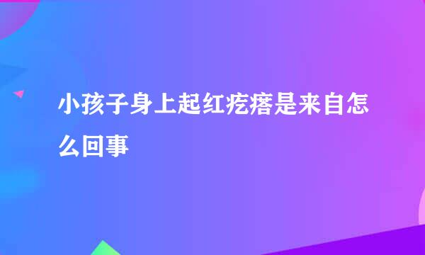 小孩子身上起红疙瘩是来自怎么回事