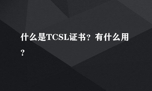 什么是TCSL证书？有什么用？