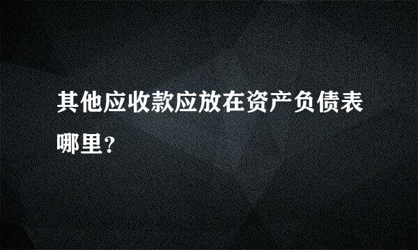 其他应收款应放在资产负债表哪里？