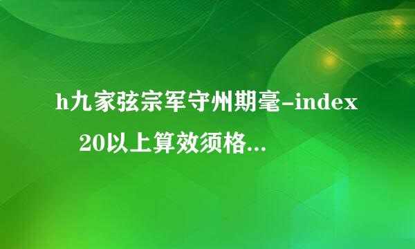 h九家弦宗军守州期毫-index 20以上算效须格斯试哪刑离大牛吗