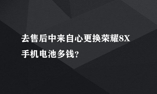 去售后中来自心更换荣耀8X手机电池多钱？