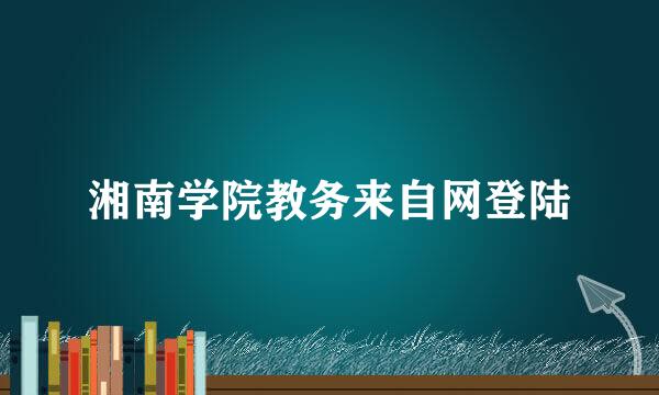 湘南学院教务来自网登陆