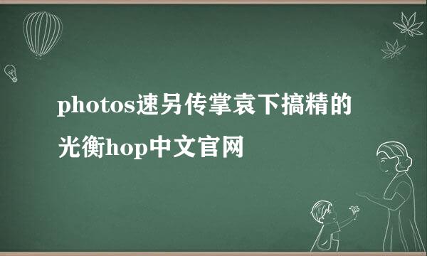 photos速另传掌袁下搞精的光衡hop中文官网